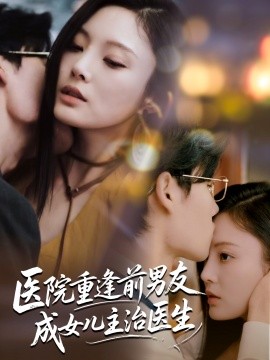 医院重逢前男友成女儿主治医生第15集