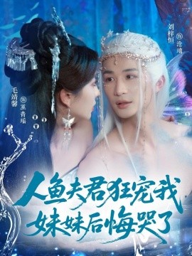 人鱼夫君狂宠我妹妹后悔哭了第11集