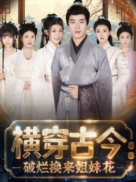 横穿古今我在古代搞事业 横穿古今：破烂换来姐妹花第62集